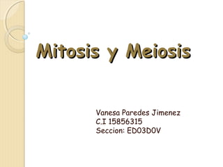 Mitosis y MeiosisMitosis y Meiosis
Vanesa Paredes Jimenez
C.I 15856315
Seccion: ED03D0V
 