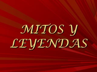 MITOS YMITOS Y
LEYENDASLEYENDAS
 