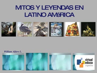 MITOS Y LEYENDAS EN LATINO AMéRICA William Alfaro L. 
