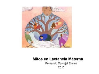 Mitos en Lactancia Materna
Fernando Carvajal Encina
2015
 