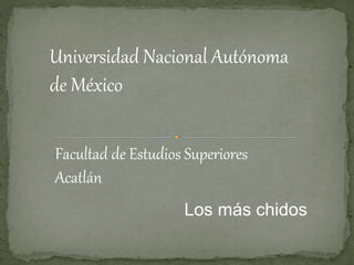 Universidad Nacional Autónoma
de México
Facultad de Estudios Superiores
Acatlán
Los más chidos
 