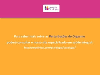 Para saber mais sobre as Perturbações do Orgasmo
poderá consultar o nosso site especializado em saúde integral:
            http://topclinical.com/psicologia/sexologia/
 