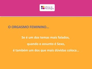 O ORGASMO FEMININO…

       Se é um dos temas mais falados,
          quando o assunto é Sexo,
  é também um dos que mais dúvidas coloca…
 
