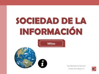 SOCIEDAD DE LA
INFORMACIÓN
Eva Montanero Romero
Grupo de trabajo 14
Mitos
 