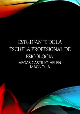 ESTUDIANTE DE LA
ESCUELA PROFESIONAL DE
PSICOLÓGIA:
VEGAS CASTILLO HELEN
MAGNOLIA
 