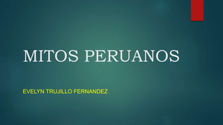 MITOS PERUANOS
EVELYN TRUJILLO FERNANDEZ
 