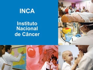 INCA
Instituto
Nacional
de Câncer
 