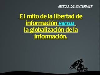MITOS DE INTERNET


    E l mito de la libertad de
       información versus
      la globalización de la
           información.




             
 
