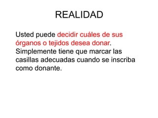 REALIDAD
Usted puede decidir cuáles de sus
órganos o tejidos desea donar.
Simplemente tiene que marcar las
casillas adecuadas cuando se inscriba
como donante.
 