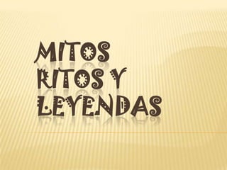 MITOS
RITOS Y
LEYENDAS
 