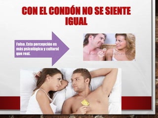 CON EL CONDÓN NO SE SIENTE 
IGUAL 
Falso. Esta percepción es 
más psicológica y cultural 
que real. 
 