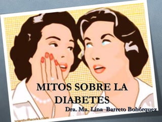 MITOS SOBRE LA
   DIABETES
    Dra. Ma. Lina Barreto Bohórquez
 