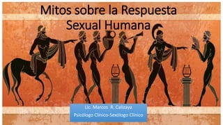 Mitos sobre la Respuesta
Sexual Humana
Lic. Marcos R. Calizaya
Psicólogo Clínico-Sexólogo Clínico
 