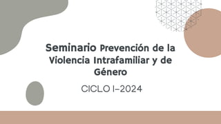 Seminario Prevención de la
Violencia Intrafamiliar y de
Género
CICLO I-2024
 