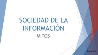 SOCIEDAD DE LA
INFORMACIÓN
MITOS
Grupo 12.6
 