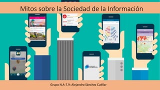 Mitos sobre la Sociedad de la Información
Grupo N.A-7.9: Alejandro Sánchez Cuéllar
 
