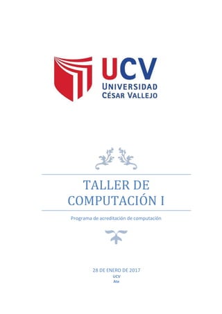 TALLER DE
COMPUTACIÓN I
Programa de acreditación de computación
28 DE ENERO DE 2017
UCV
Ate
 