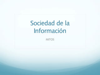 Sociedad de la
Información
MITOS
 