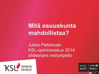 Mitä osuuskunta
mahdollistaa?
Jukka Peltokoski
KSL-opintokeskus 2015
slideshare.net/jukpelto
 