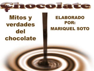 ELABORADO POR: MARIQUEL SOTO Mitos y verdades del chocolate 