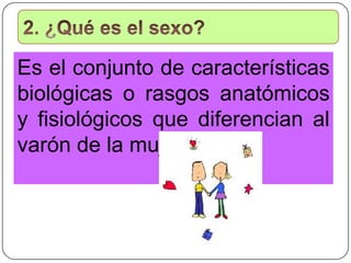 Es el conjunto de características
biológicas o rasgos anatómicos
y fisiológicos que diferencian al
varón de la mujer.
 
