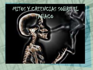 MITOS Y CREENCIAS SOBRE EL
TABACO
 