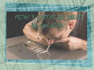 MITOS Y CREENCIAS SOBRE
LA COCAÍNA
 