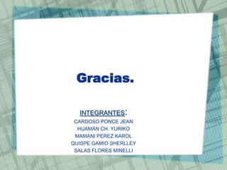 Gracias.
:INTEGRANTES
CARDOSO PONCE JEAN
HUAMÁN CH. YURIKO
MAMANI PEREZ KAROL
QUISPE GAMIO SHERLLEY
SALAS FLORES MINELLI
 