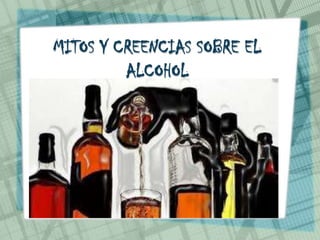 MITOS Y CREENCIAS SOBRE EL
ALCOHOL
 