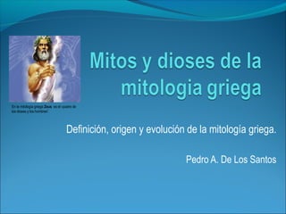 En la mitología griega Zeus es el «padre de
los dioses y los hombres”.




                                    Definición, origen y evolución de la mitología griega.

                                                                  Pedro A. De Los Santos
 