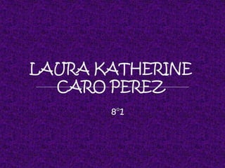LAURA KATHERINE CARO PEREZ 8°1 