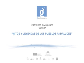 PROYECTO GUADALINFO GERENA “ MITOS Y LEYENDAS DE LOS PUEBLOS ANDALUCES” 