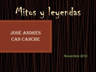 JOSÉ ANDRÉS
CAN CANCHE


              Noviembre 2012
 