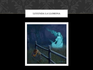 LEYENDA LA LLORONA
 