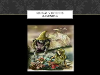 SIRENAS Y DUENDES
(LEYENDAS)
 