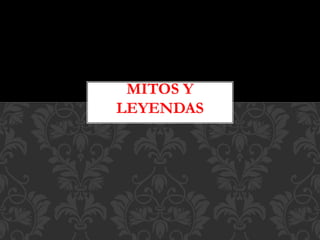 MITOS Y
LEYENDAS
 