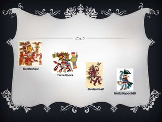Huitzilopochtli. 
Tezcatlipoca 
Tlantlauhqui 
Quetzalcóatl 
 