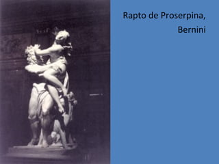 Rapto de Proserpina,
Bernini
 