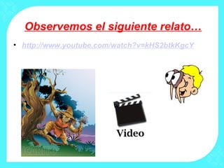 Observemos el siguiente relato…
• http://www.youtube.com/watch?v=kHS2btkKgcY
 