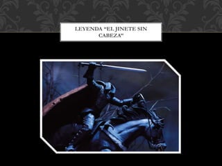 LEYENDA “EL JINETE SIN
CABEZA”
 