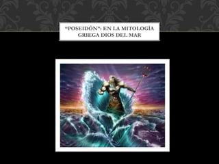 “POSEIDÓN”: EN LA MITOLOGÍA
GRIEGA DIOS DEL MAR
 