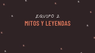 MITOS Y LEYENDAS
EQUIPO 2
 