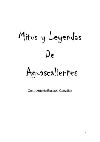 1
Mitos y Leyendas
De
Aguascalientes
Omar Antonio Esparza González
 