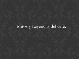 Mitos y Leyendas del café. 