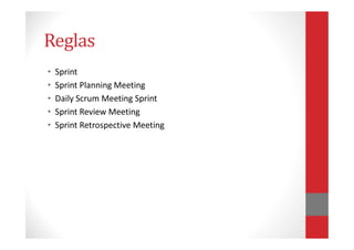 Reglas
• Sprint
• Sprint Planning Meeting
• Daily Scrum Meeting Sprint
• Sprint Review Meeting
• Sprint Retrospective Meet...