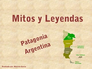 Mitos y Leyendas
Patagonia
Argentina
Realizado por: Marcela García
 