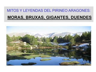 MITOS Y LEYENDAS DEL PIRINEO ARAGONES:
MORAS, BRUXAS, GIGANTES, DUENDES
 