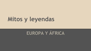 Mitos y leyendas
EUROPA Y ÁFRICA
 