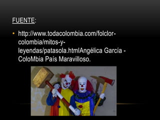 FUENTE:
• http://www.todacolombia.com/folclor-
colombia/mitos-y-
leyendas/patasola.htmlAngélica García -
ColoMbia País Maravilloso.
 