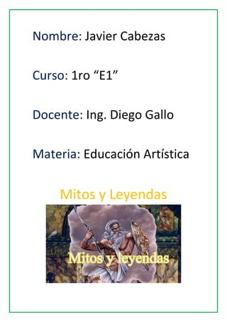 Nombre: Javier Cabezas
Curso: 1ro “E1”
Docente: Ing. Diego Gallo
Materia: Educación Artística
Mitos y Leyendas
 